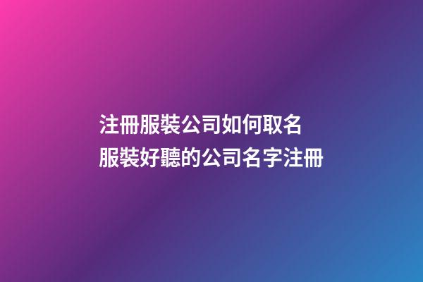 注冊服裝公司如何取名 服裝好聽的公司名字注冊-第1張-公司起名-玄機派